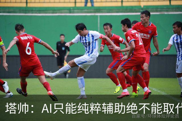 塔帅：AI只能纯粹辅助绝不能取代直觉 我们从未考虑将道曼外租
