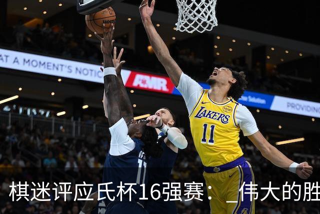 棋迷评应氏杯16强赛： 伟大的胜利！给王星昊满分